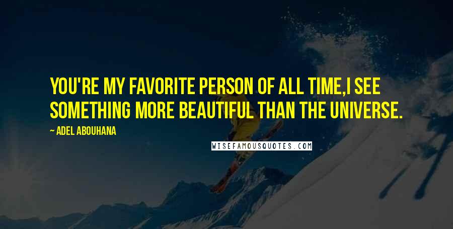 Adel Abouhana Quotes: You're my favorite person of all time,I see something more beautiful than the universe.