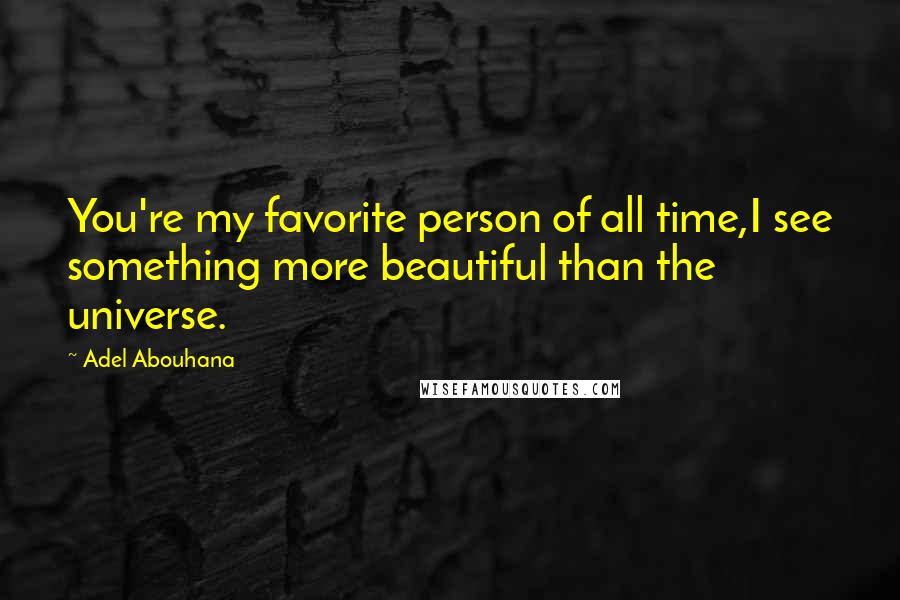 Adel Abouhana Quotes: You're my favorite person of all time,I see something more beautiful than the universe.