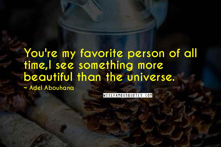 Adel Abouhana Quotes: You're my favorite person of all time,I see something more beautiful than the universe.