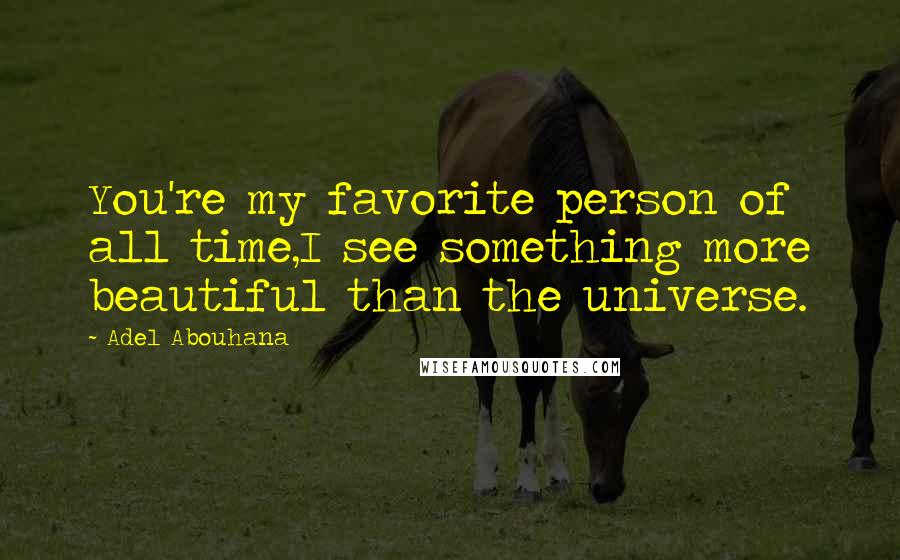 Adel Abouhana Quotes: You're my favorite person of all time,I see something more beautiful than the universe.