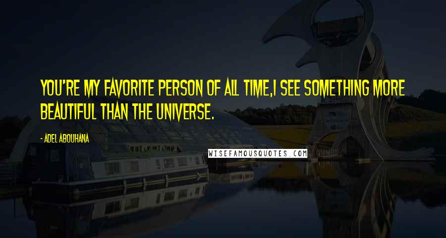 Adel Abouhana Quotes: You're my favorite person of all time,I see something more beautiful than the universe.
