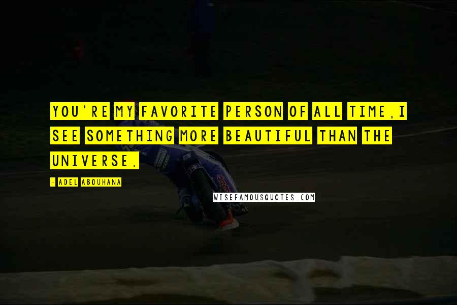 Adel Abouhana Quotes: You're my favorite person of all time,I see something more beautiful than the universe.