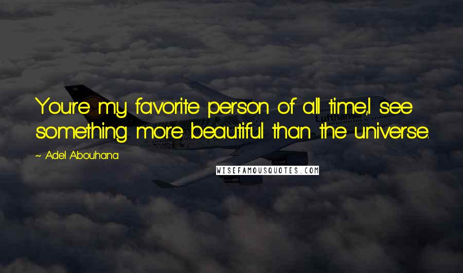 Adel Abouhana Quotes: You're my favorite person of all time,I see something more beautiful than the universe.