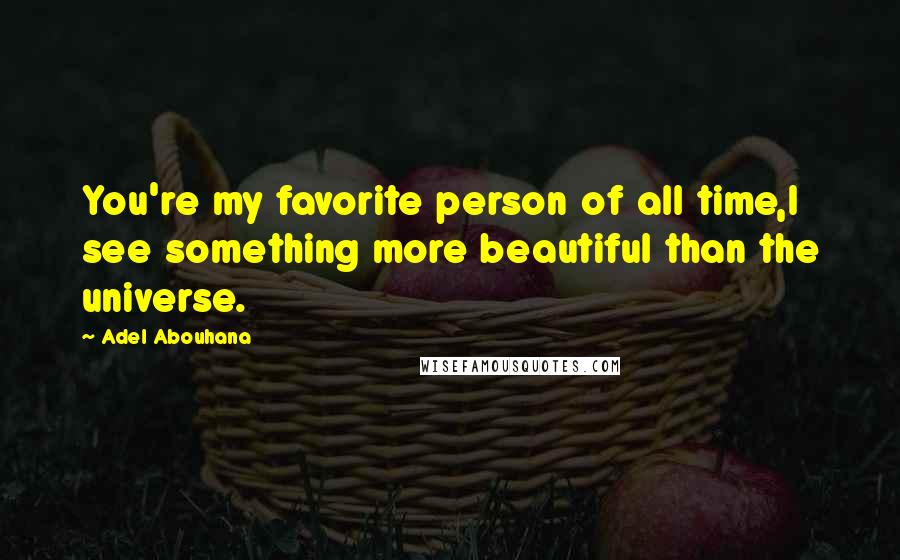 Adel Abouhana Quotes: You're my favorite person of all time,I see something more beautiful than the universe.