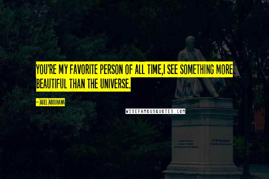 Adel Abouhana Quotes: You're my favorite person of all time,I see something more beautiful than the universe.