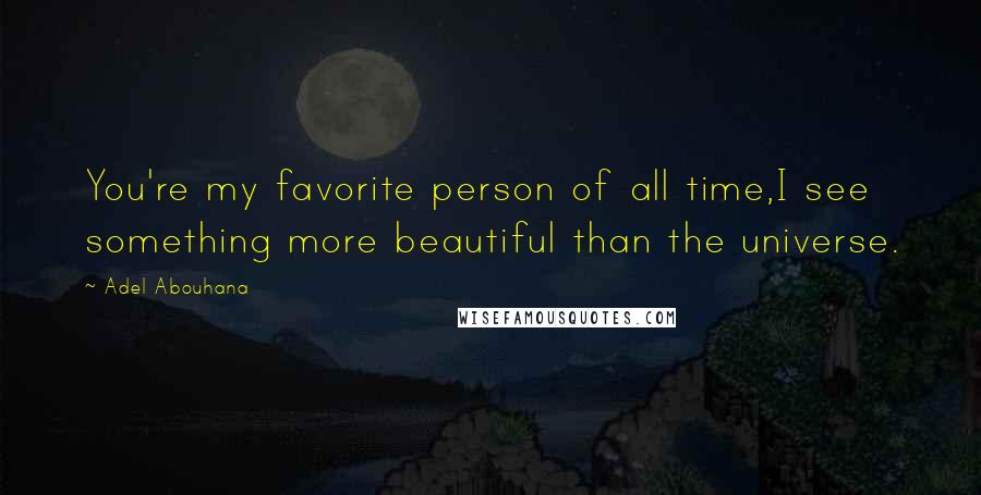 Adel Abouhana Quotes: You're my favorite person of all time,I see something more beautiful than the universe.