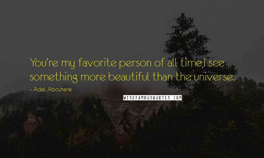 Adel Abouhana Quotes: You're my favorite person of all time,I see something more beautiful than the universe.
