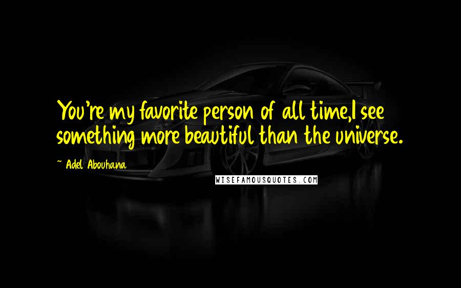 Adel Abouhana Quotes: You're my favorite person of all time,I see something more beautiful than the universe.