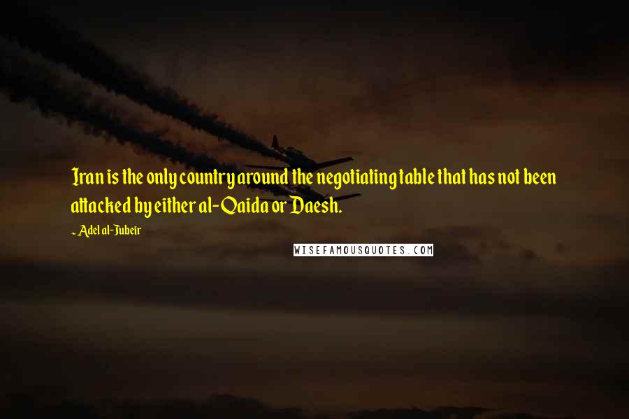 Adel Al-Jubeir Quotes: Iran is the only country around the negotiating table that has not been attacked by either al-Qaida or Daesh.