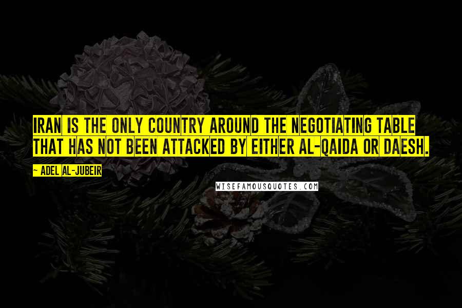 Adel Al-Jubeir Quotes: Iran is the only country around the negotiating table that has not been attacked by either al-Qaida or Daesh.