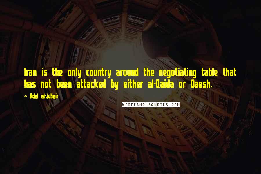 Adel Al-Jubeir Quotes: Iran is the only country around the negotiating table that has not been attacked by either al-Qaida or Daesh.