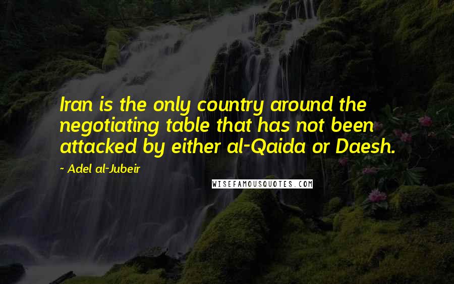 Adel Al-Jubeir Quotes: Iran is the only country around the negotiating table that has not been attacked by either al-Qaida or Daesh.