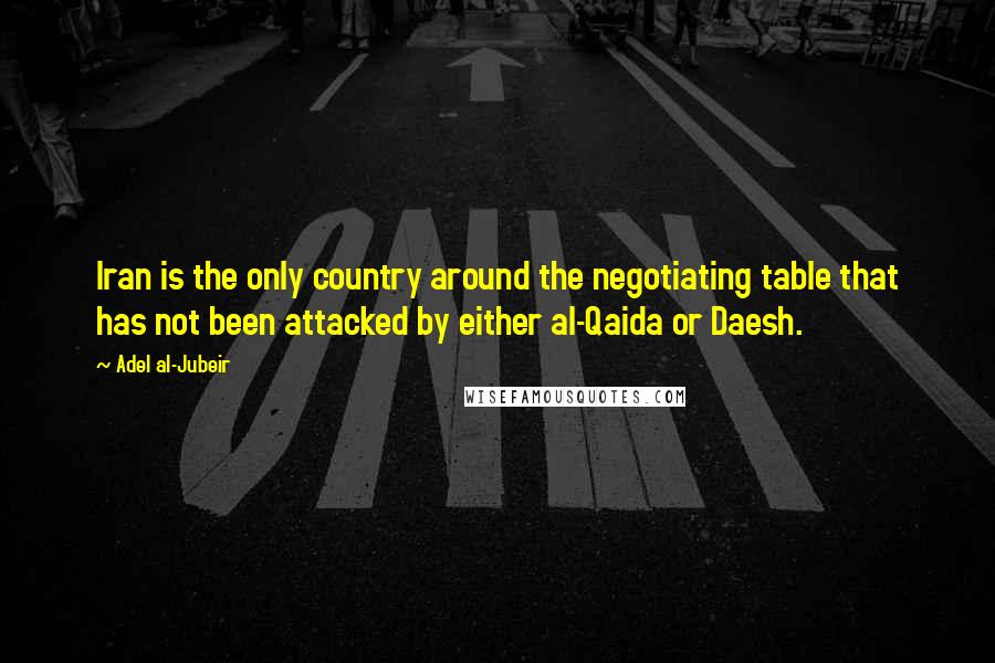 Adel Al-Jubeir Quotes: Iran is the only country around the negotiating table that has not been attacked by either al-Qaida or Daesh.