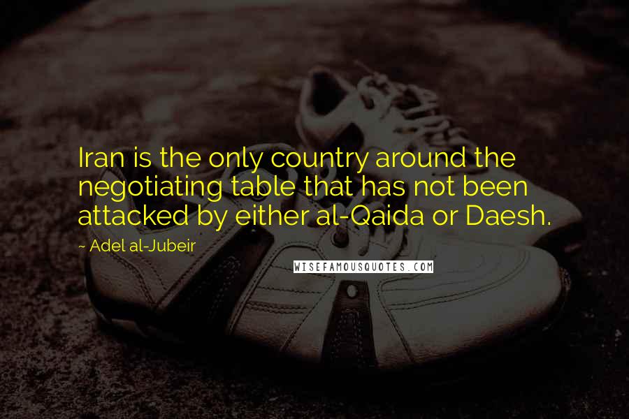 Adel Al-Jubeir Quotes: Iran is the only country around the negotiating table that has not been attacked by either al-Qaida or Daesh.