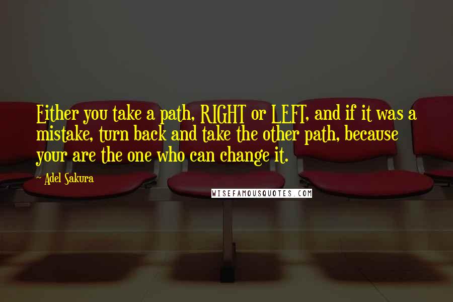 Adel Sakura Quotes: Either you take a path, RIGHT or LEFT, and if it was a mistake, turn back and take the other path, because your are the one who can change it.