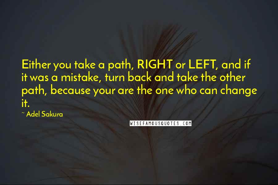 Adel Sakura Quotes: Either you take a path, RIGHT or LEFT, and if it was a mistake, turn back and take the other path, because your are the one who can change it.