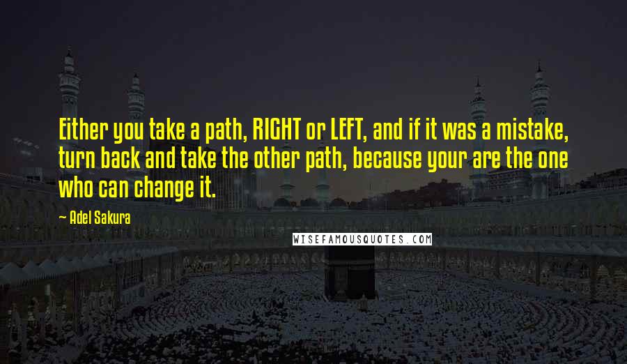 Adel Sakura Quotes: Either you take a path, RIGHT or LEFT, and if it was a mistake, turn back and take the other path, because your are the one who can change it.
