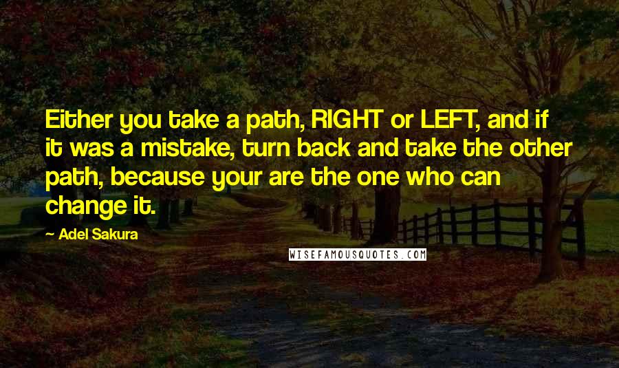 Adel Sakura Quotes: Either you take a path, RIGHT or LEFT, and if it was a mistake, turn back and take the other path, because your are the one who can change it.