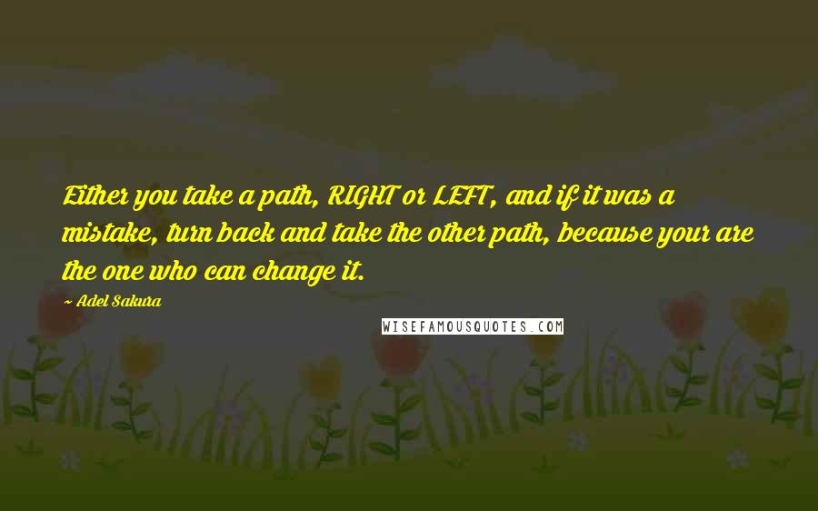 Adel Sakura Quotes: Either you take a path, RIGHT or LEFT, and if it was a mistake, turn back and take the other path, because your are the one who can change it.