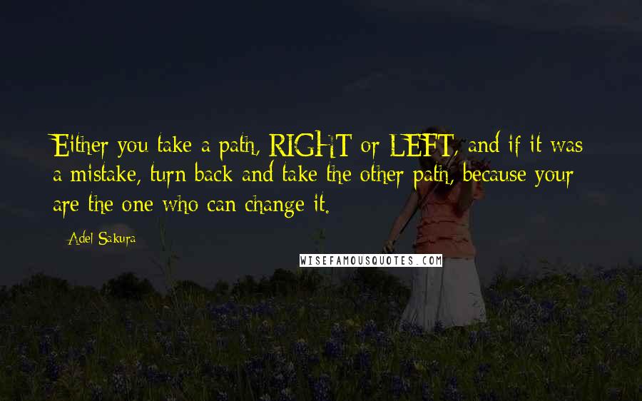 Adel Sakura Quotes: Either you take a path, RIGHT or LEFT, and if it was a mistake, turn back and take the other path, because your are the one who can change it.