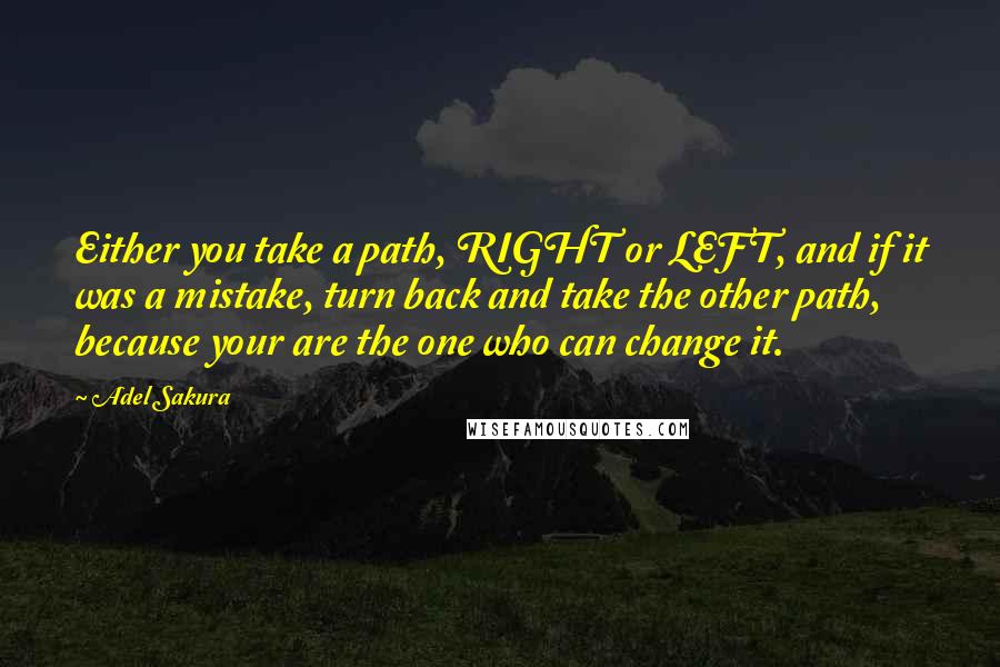 Adel Sakura Quotes: Either you take a path, RIGHT or LEFT, and if it was a mistake, turn back and take the other path, because your are the one who can change it.