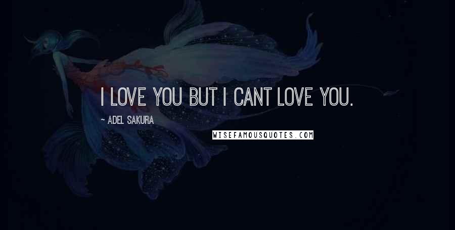 Adel Sakura Quotes: I love you but I cant love you.