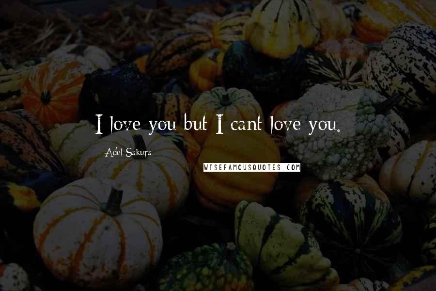 Adel Sakura Quotes: I love you but I cant love you.