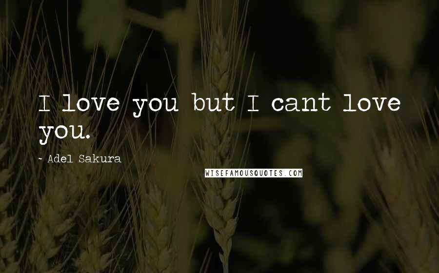 Adel Sakura Quotes: I love you but I cant love you.