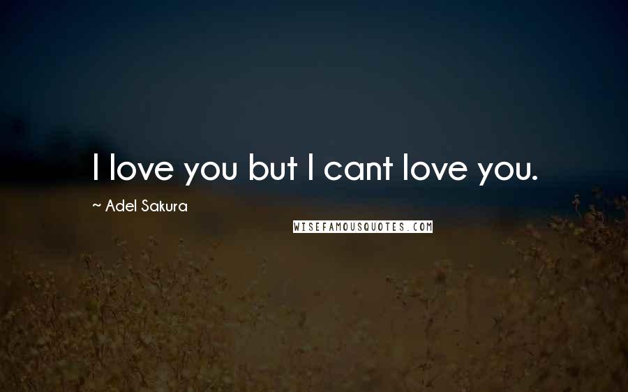 Adel Sakura Quotes: I love you but I cant love you.