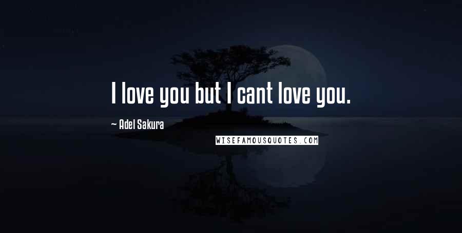 Adel Sakura Quotes: I love you but I cant love you.