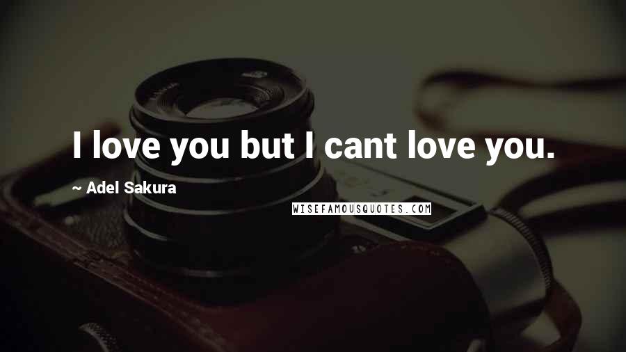 Adel Sakura Quotes: I love you but I cant love you.