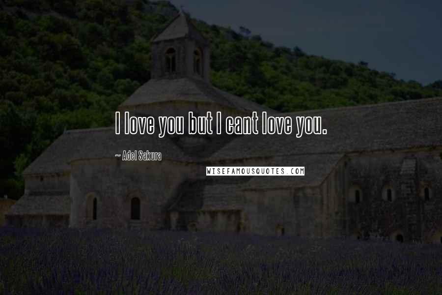 Adel Sakura Quotes: I love you but I cant love you.