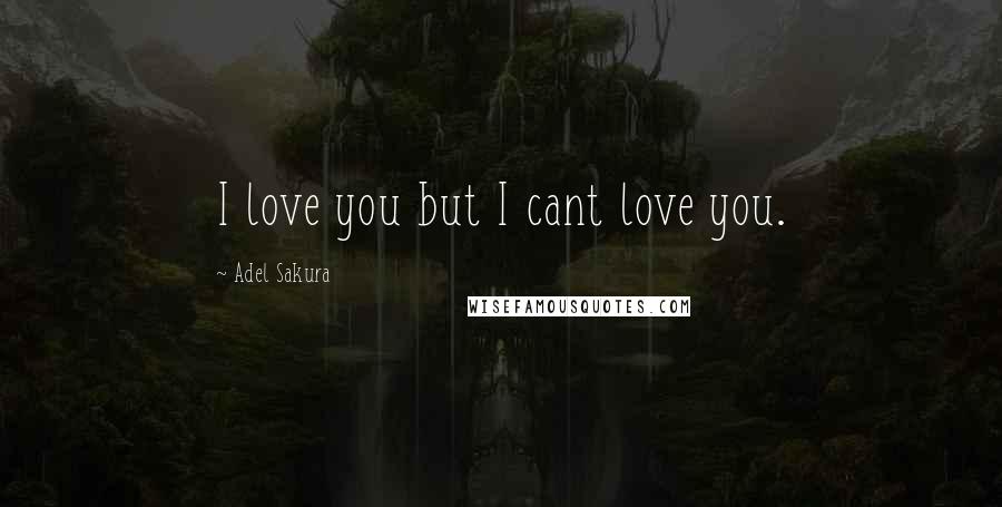 Adel Sakura Quotes: I love you but I cant love you.