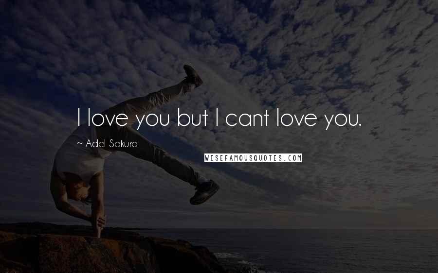 Adel Sakura Quotes: I love you but I cant love you.