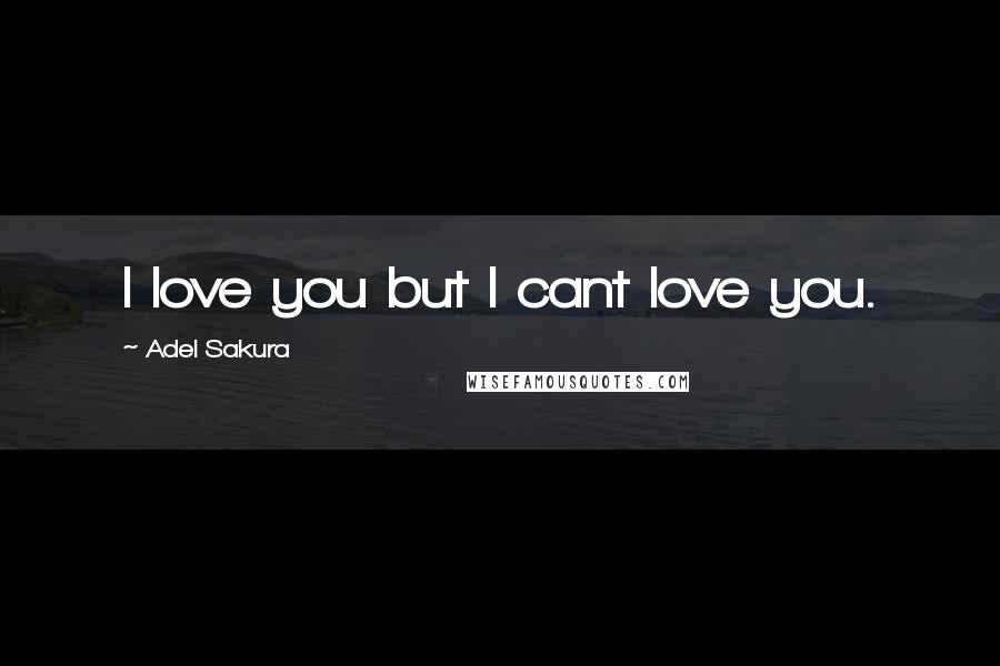 Adel Sakura Quotes: I love you but I cant love you.