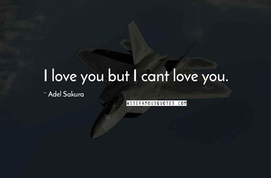 Adel Sakura Quotes: I love you but I cant love you.