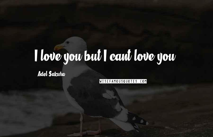 Adel Sakura Quotes: I love you but I cant love you.
