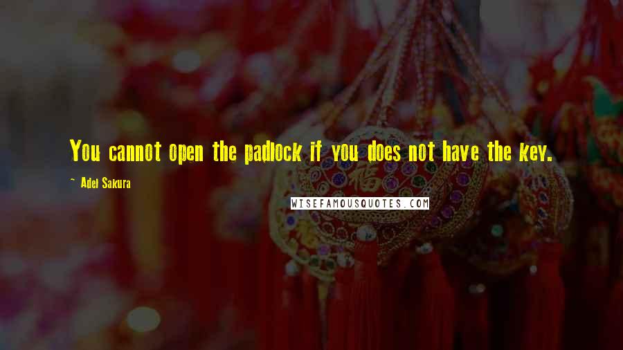 Adel Sakura Quotes: You cannot open the padlock if you does not have the key.