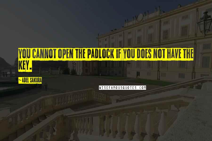 Adel Sakura Quotes: You cannot open the padlock if you does not have the key.