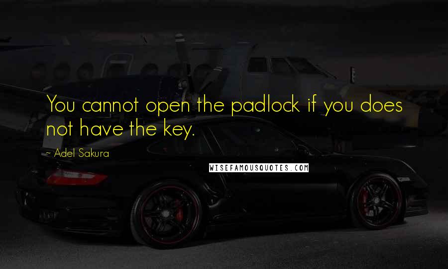 Adel Sakura Quotes: You cannot open the padlock if you does not have the key.