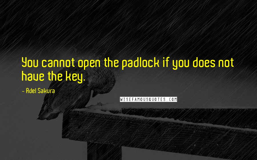 Adel Sakura Quotes: You cannot open the padlock if you does not have the key.