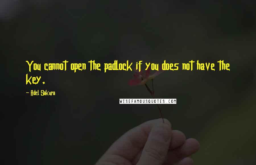 Adel Sakura Quotes: You cannot open the padlock if you does not have the key.