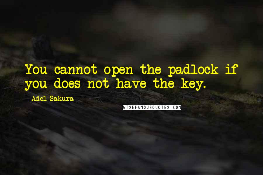 Adel Sakura Quotes: You cannot open the padlock if you does not have the key.