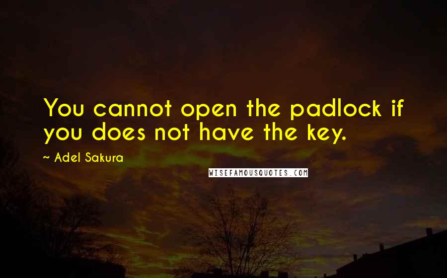 Adel Sakura Quotes: You cannot open the padlock if you does not have the key.