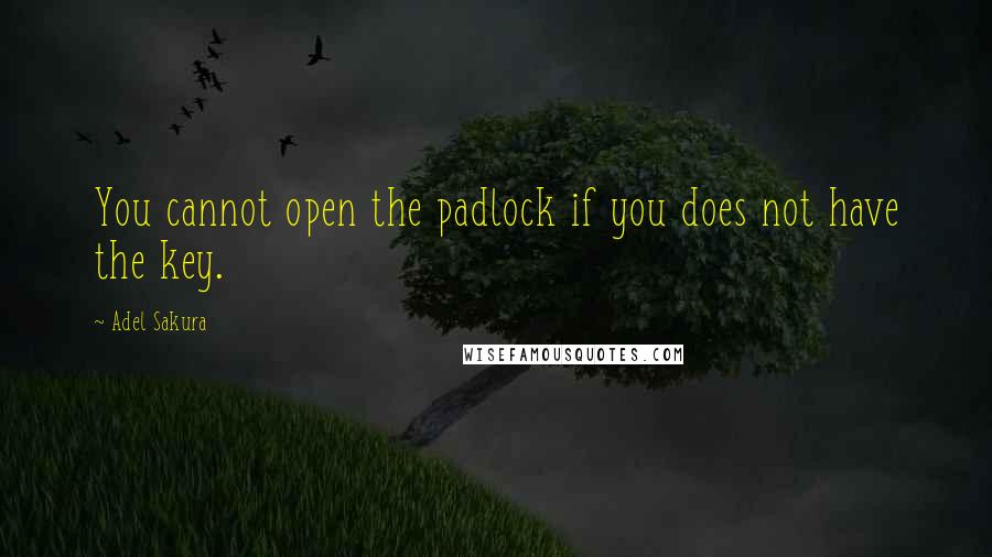 Adel Sakura Quotes: You cannot open the padlock if you does not have the key.