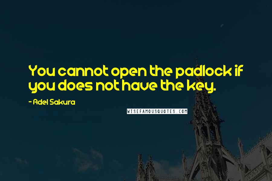 Adel Sakura Quotes: You cannot open the padlock if you does not have the key.