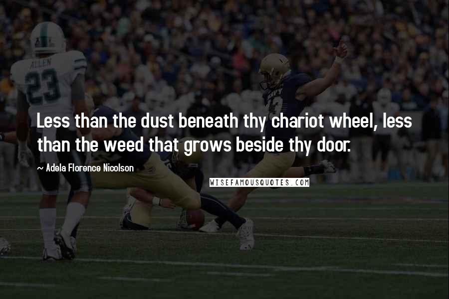 Adela Florence Nicolson Quotes: Less than the dust beneath thy chariot wheel, less than the weed that grows beside thy door.