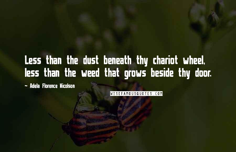 Adela Florence Nicolson Quotes: Less than the dust beneath thy chariot wheel, less than the weed that grows beside thy door.