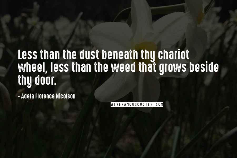 Adela Florence Nicolson Quotes: Less than the dust beneath thy chariot wheel, less than the weed that grows beside thy door.