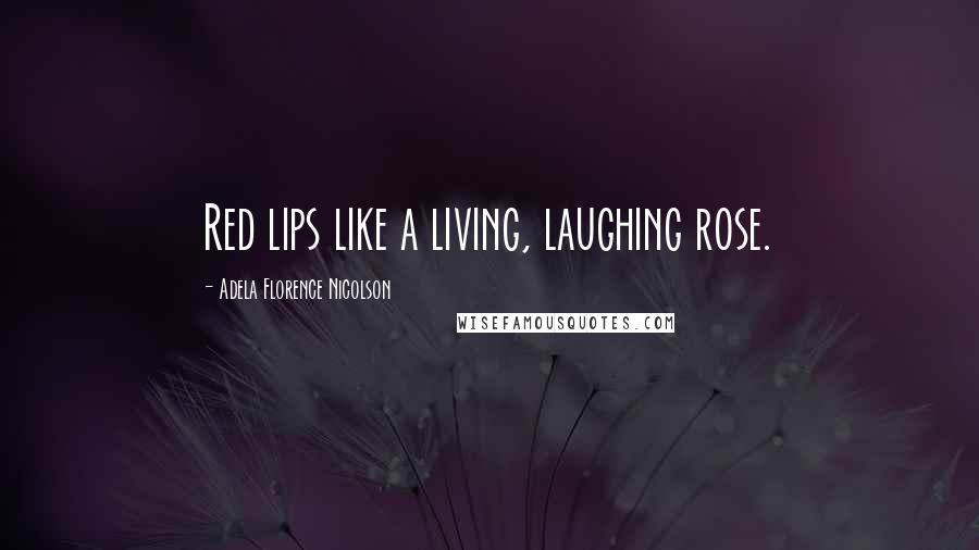 Adela Florence Nicolson Quotes: Red lips like a living, laughing rose.